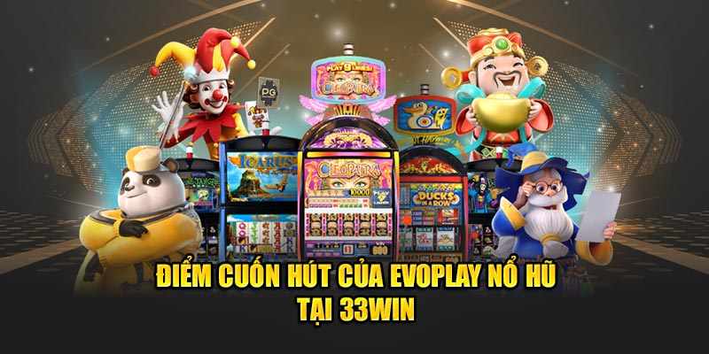 Điểm cuốn hút của EvoPlay Nổ Hũ tại 33WIN