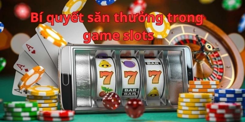 Bí Quyết Săn Thưởng Trong Game Slots Dành Cho Cược Thủ