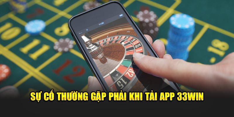 Sự cố thường gặp phải khi tải app 33WIN 