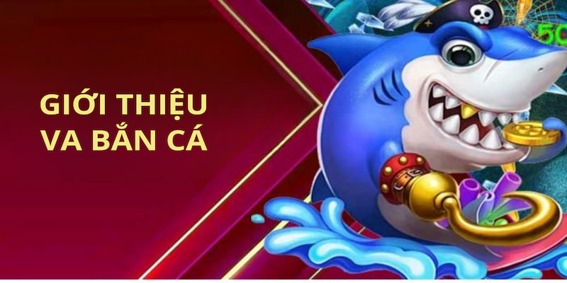 Một số thông tin cơ bản về tựa game VA BẮN CÁ dẫn đầu xu thế